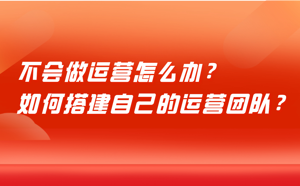 不會做運(yùn)營怎么辦，培訓(xùn)機(jī)構(gòu)如何搭建自己的運(yùn)營團(tuán)隊？