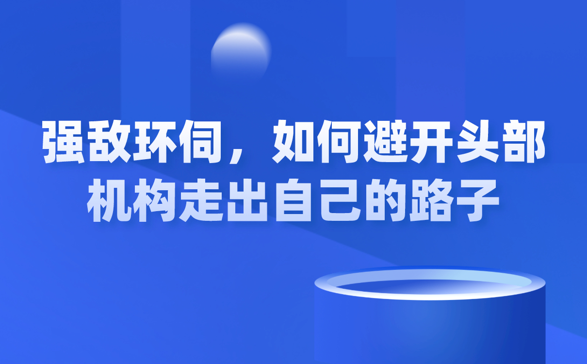 強(qiáng)敵環(huán)伺，如何避開頭部機(jī)構(gòu)走出自己的路子？ 闊知學(xué)堂 云網(wǎng)校 第1張