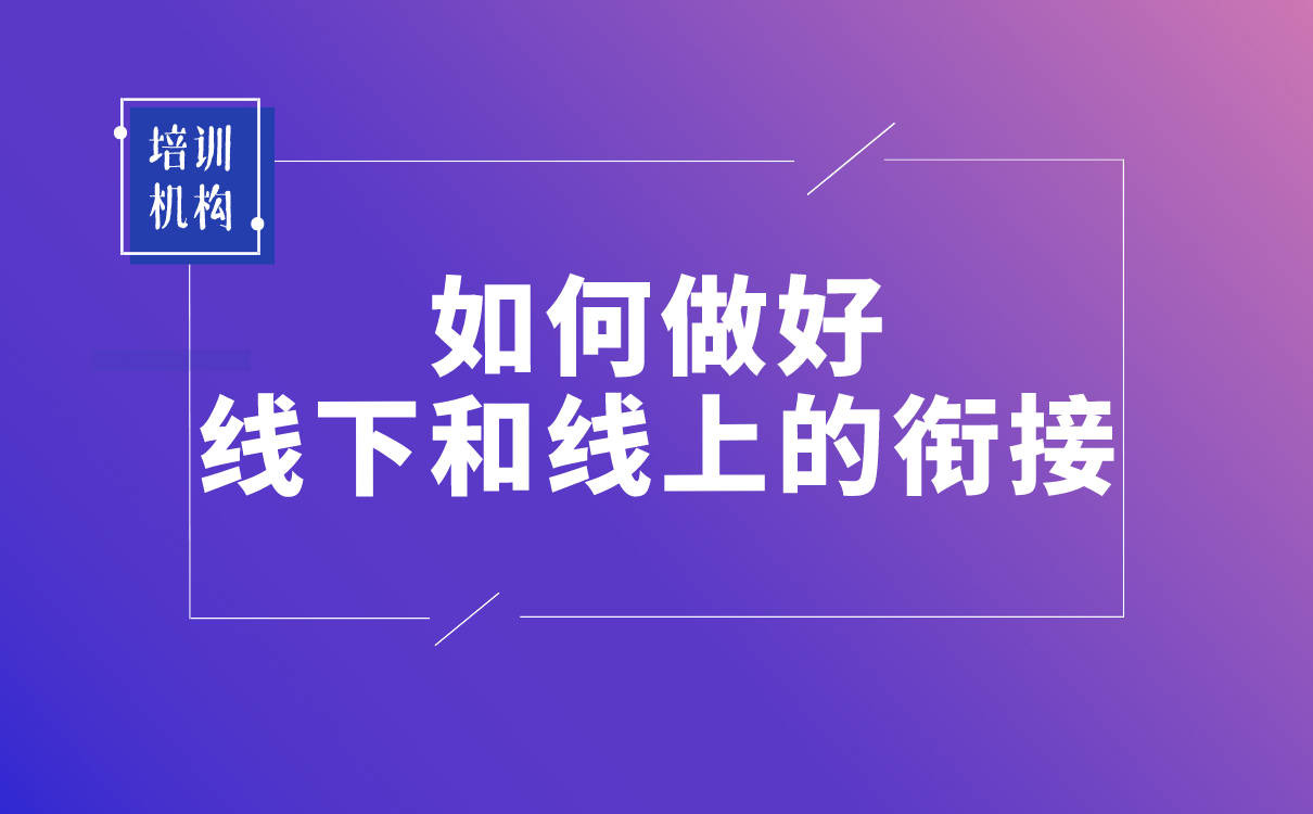 疫情之后，培訓(xùn)機構(gòu)該如何做好線下和線上的銜接？