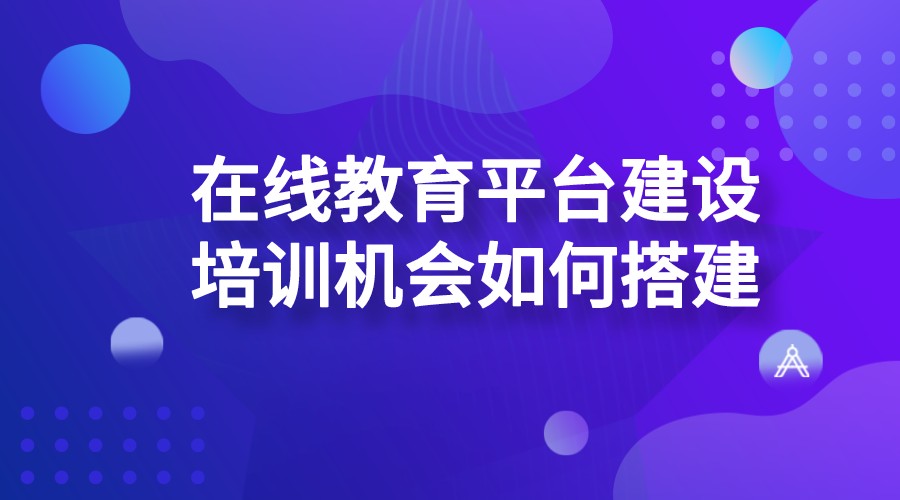 在線教育平臺(tái)建設(shè)_培訓(xùn)機(jī)構(gòu)如何搭建在線教育平臺(tái)？