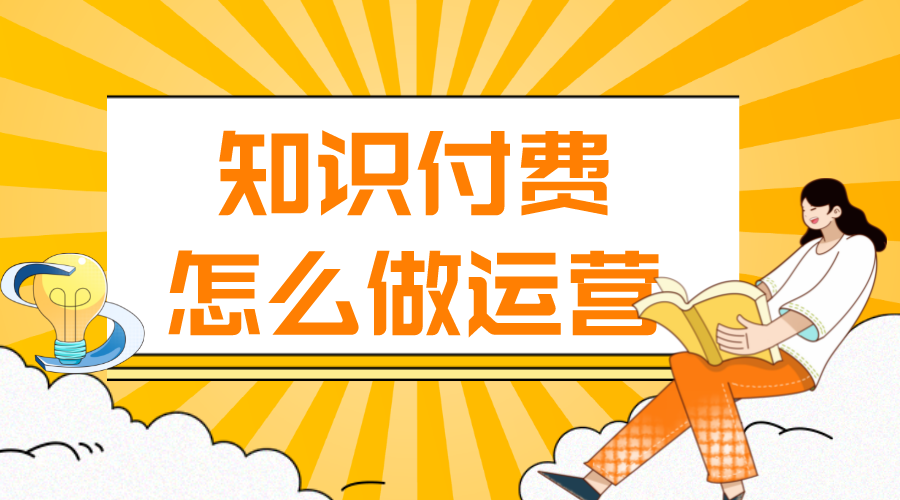 知識付費怎么做運營_知識付費怎么推廣?