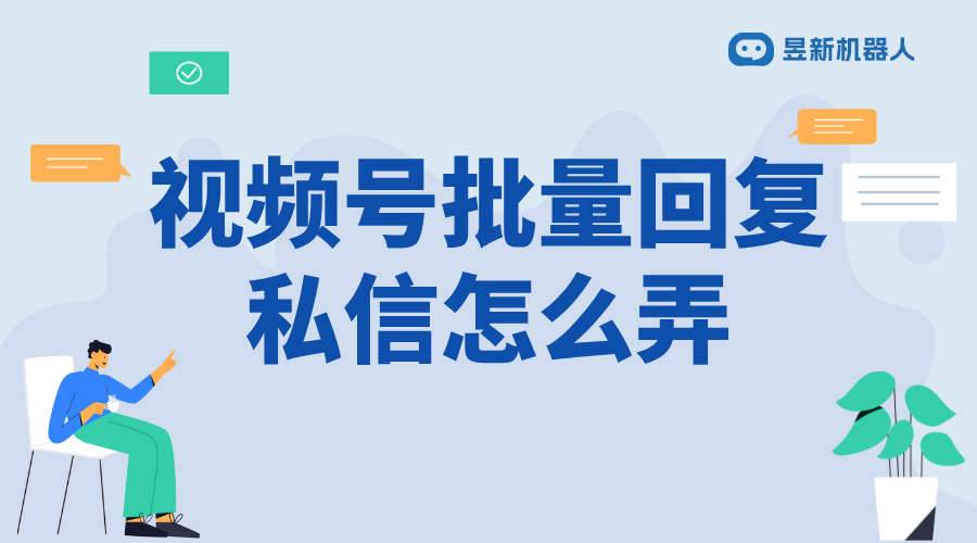 微信視頻號私信怎么回復消息_優化客戶溝通體驗的快捷方法 視頻號自動回復 私信自動回復機器人 第1張