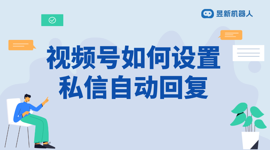 視頻號怎么設(shè)置回復(fù)私信_設(shè)置回復(fù)私信，增強與粉絲互動 視頻號自動回復(fù) 私信自動回復(fù)機器人 第1張